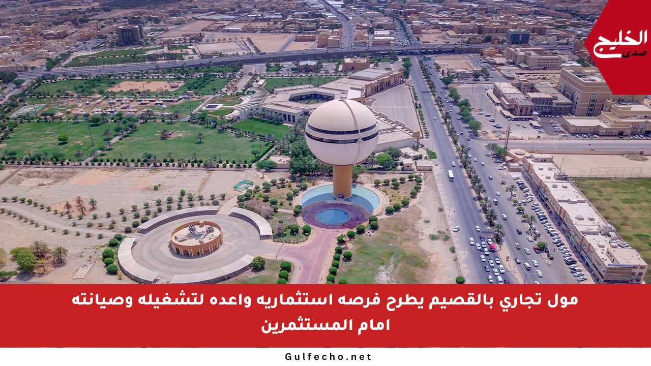 مول تجاري بالقصيم يطرح فرصة استثمارية واعدة لتشغيله وصيانته أمام المستثمرين